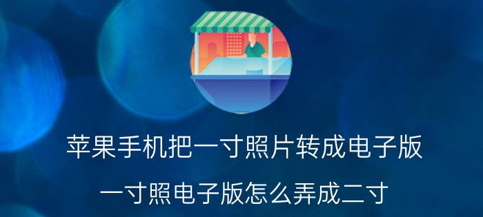 苹果手机把一寸照片转成电子版 一寸照电子版怎么弄成二寸？